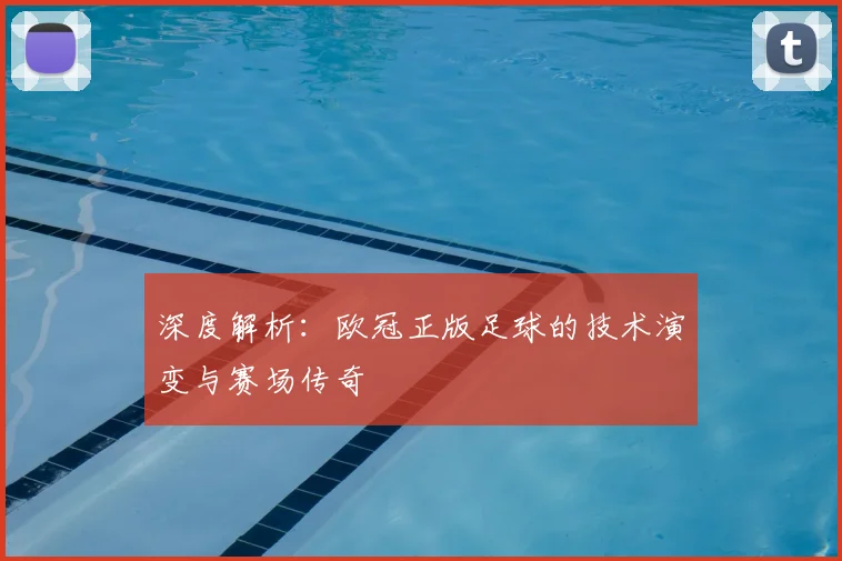 深度解析：欧冠正版足球的技术演变与赛场传奇