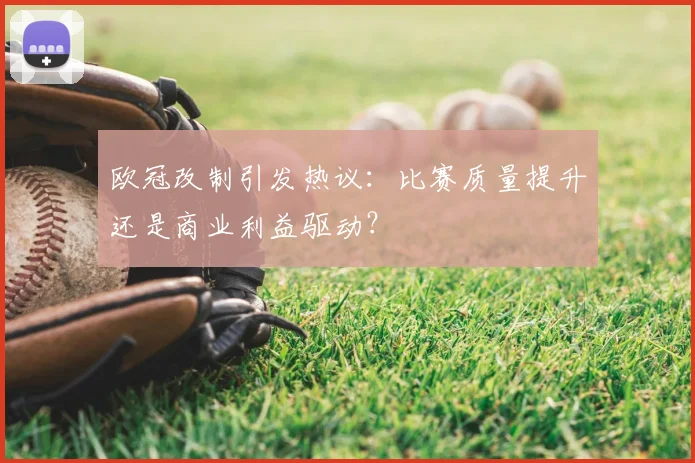 欧冠改制引发热议：比赛质量提升还是商业利益驱动？