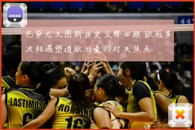 巴萨尤文图斯历史交锋回顾 欧冠多次相遇塑造欧洲豪门对决焦点
